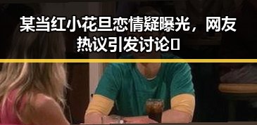 某当红小花旦恋情疑曝光，网友热议引发讨论🔥