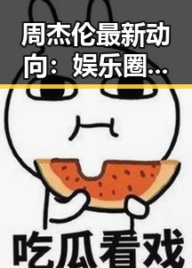 周杰伦最新动向：娱乐圈的焦点持续升温