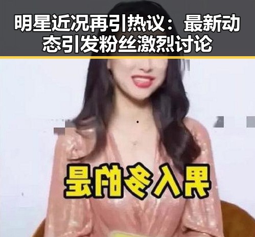 明星近况再引热议：最新动态引发粉丝激烈讨论