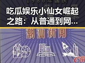吃瓜娱乐小仙女崛起之路：从普通到网络红人