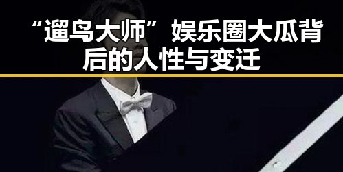 “遛鸟大师”娱乐圈大瓜背后的人性与变迁