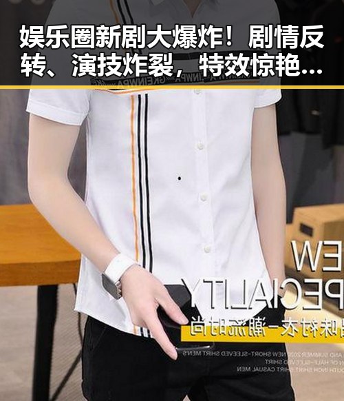 详细阅读:娱乐圈新剧大爆炸!剧情反转、演技炸裂,特效惊艳网友! 娱乐圈新剧大爆炸!剧情反转、演技炸裂,特效惊艳网友!