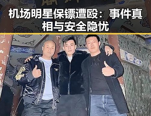 详细阅读:机场明星保镖遭殴:事件真相与安全隐忧 机场明星保镖遭殴:事件真相与安全隐忧