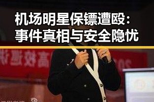 机场明星保镖遭殴:事件真相与安全隐忧